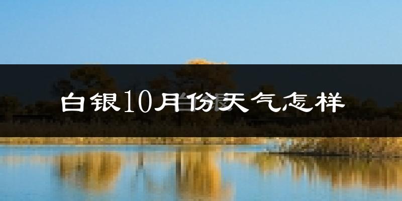 白银10月份天气怎样?白银十月冷吗?
