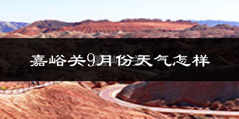 嘉峪关9月份天气怎样?嘉峪关九月热不热?