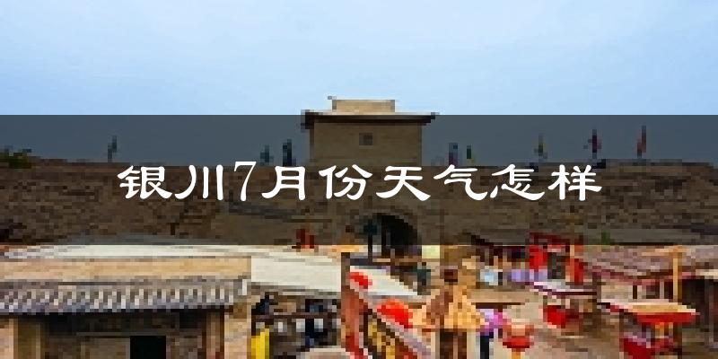 银川市7月份天气如何?很热吗?