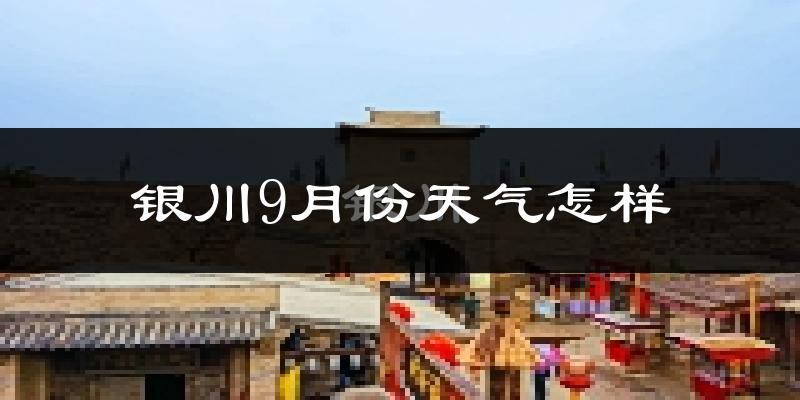 银川9月份天气怎样?银川九月热吗?