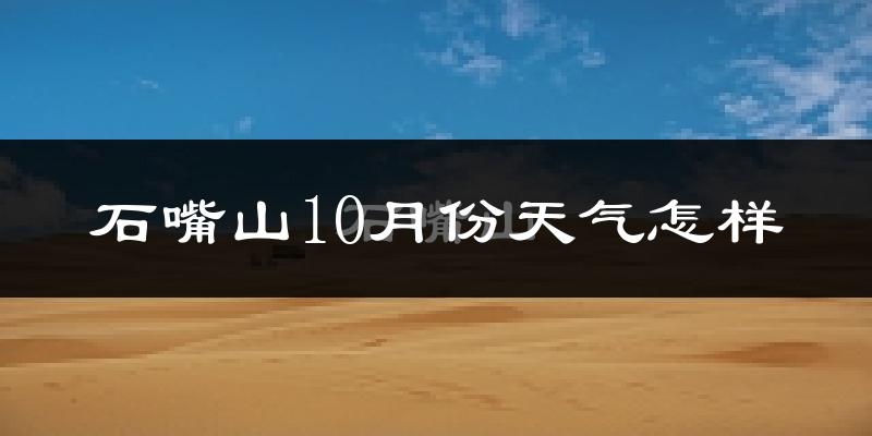 石嘴山10月份天气怎样?石嘴山十月冷不冷?