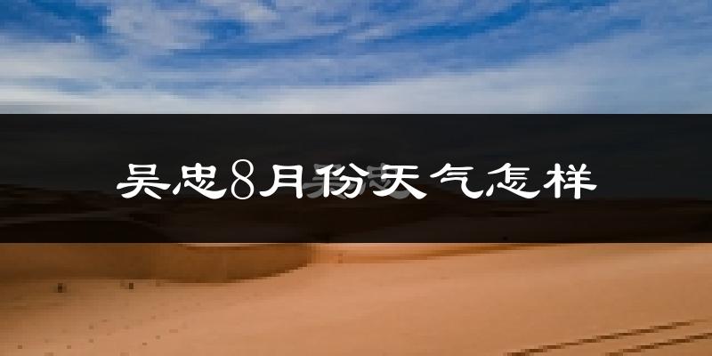 吴忠市8月份天气如何?很热吗?