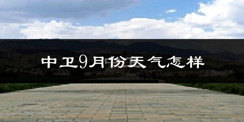 中卫9月份天气怎样?中卫九月热不热?