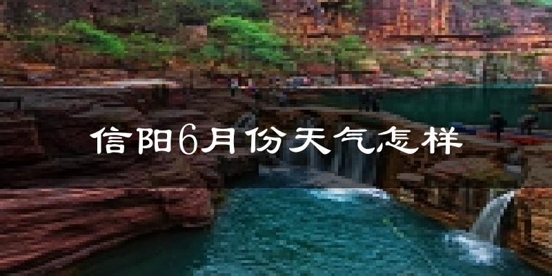 信阳6月份天气如何?很热吗?