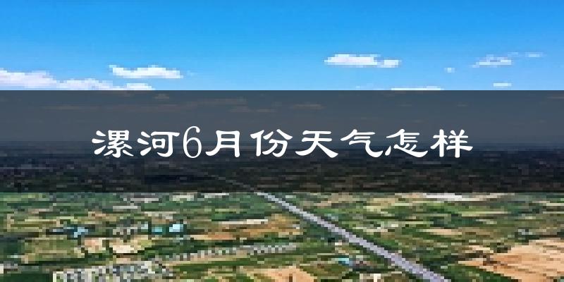 漯河6月份天气如何?很热吗?