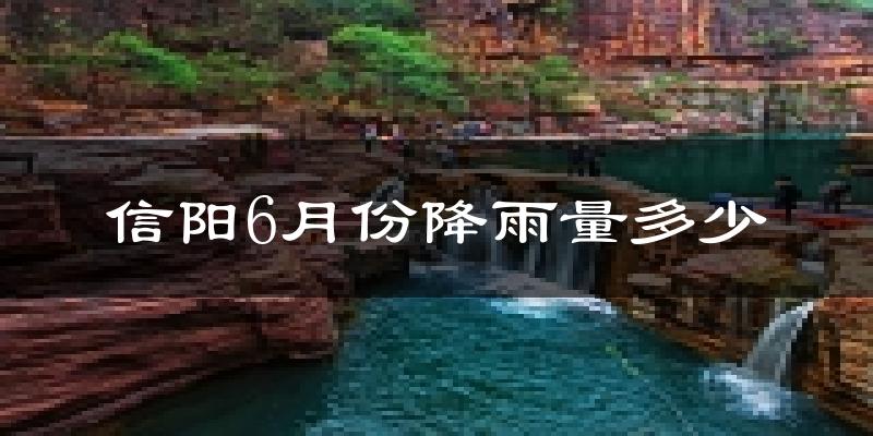 信阳6月份降雨量多少?信阳六月下雨多吗?