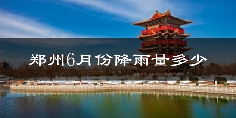 郑州6月份降雨量多少?郑州六月下雨多吗?