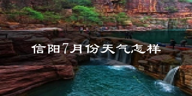 信阳市7月份天气如何?很热吗?