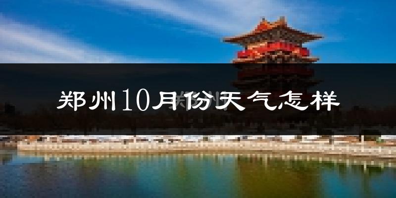 郑州10月份天气怎样?郑州十月冷吗?
