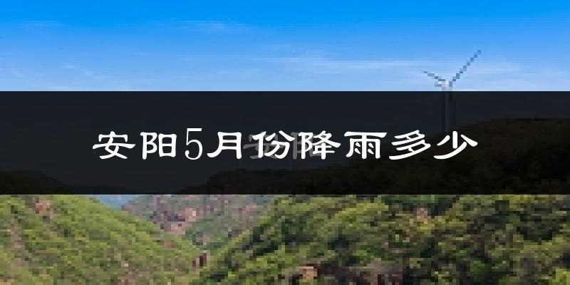 安阳5月份降雨多少?