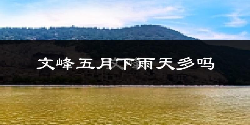 文峰五月下雨天多吗?文峰5月份降雨量多少?
