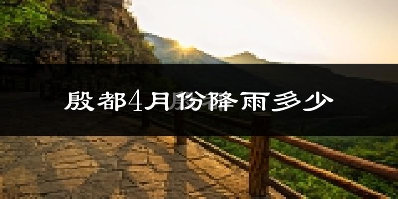 殷都4月份降雨多少?