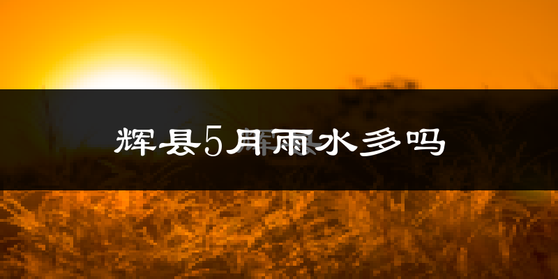 辉县5月雨水多吗?