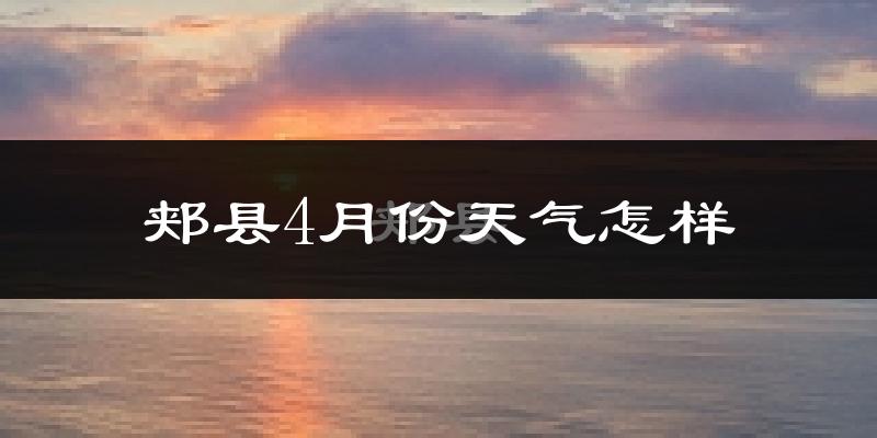 郏县4月份天气如何?冷热情况怎么样?