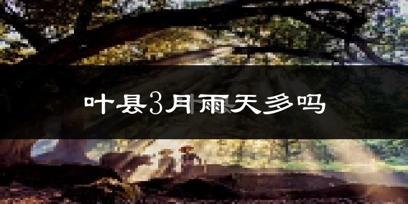 叶县3月雨天多吗?