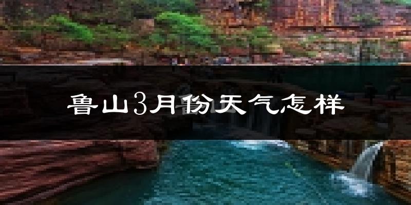 鲁山县3月份天气如何?冷吗?