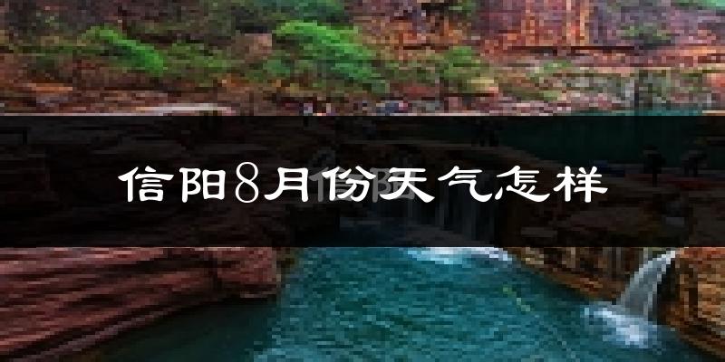 信阳市8月份天气如何?很热吗?