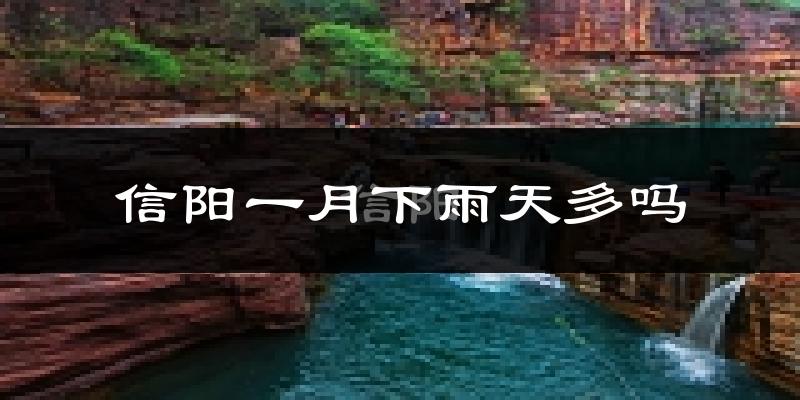信阳一月下雨天多吗?信阳1月份降雨量多少?