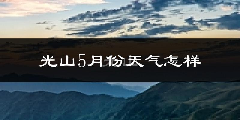 光山县5月份天气如何?很热吗?