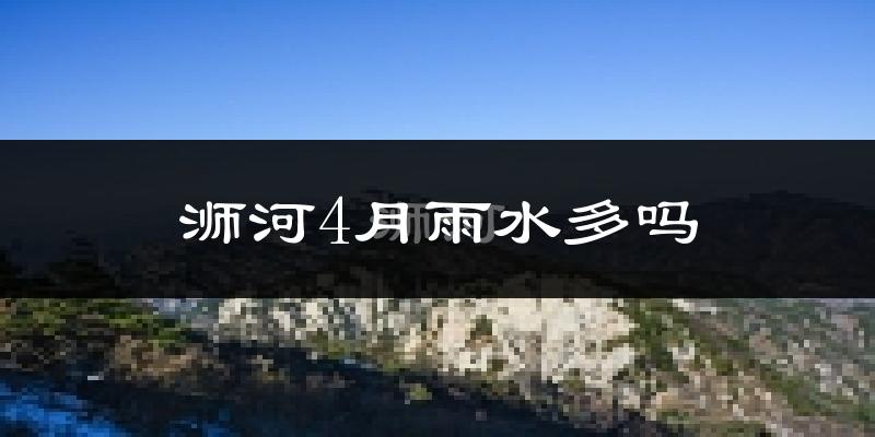 浉河4月雨水多吗?