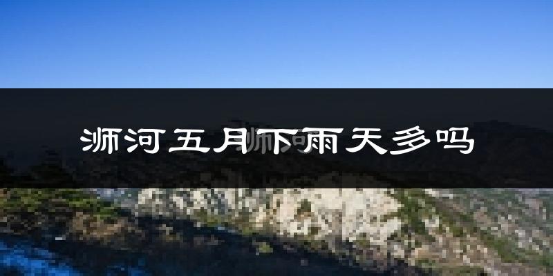 浉河五月下雨天多吗?浉河5月份降雨量多少?