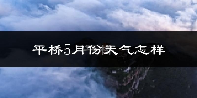 平桥5月份天气怎样?平桥五月冷不冷?