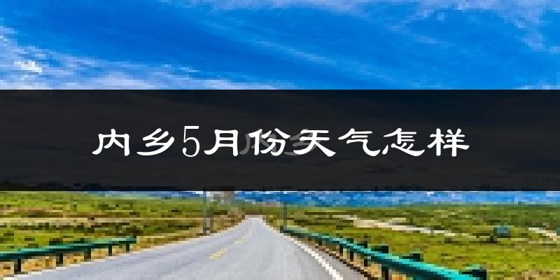 内乡县5月份天气如何?很热吗?