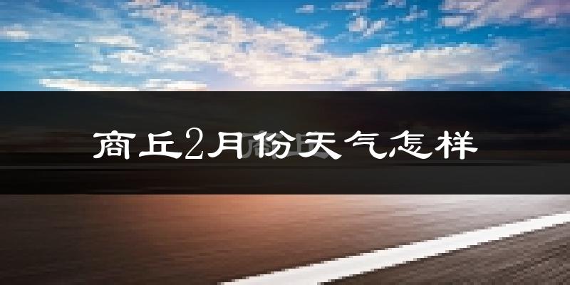 商丘市2月份天气如何?冷吗?