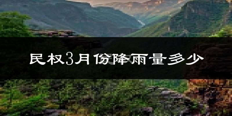 民权3月份降雨量多少?民权三月下雨多吗?