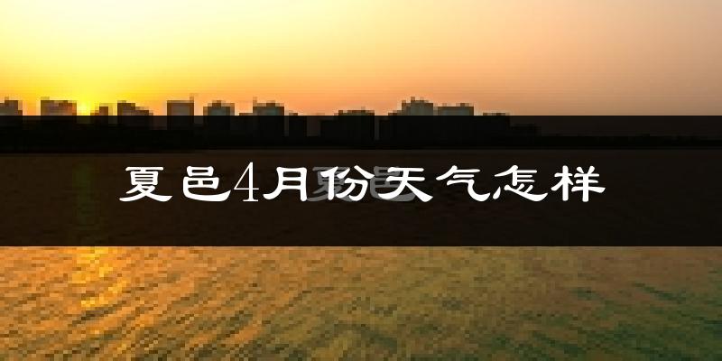 夏邑县4月份天气如何?冷热变化大吗?