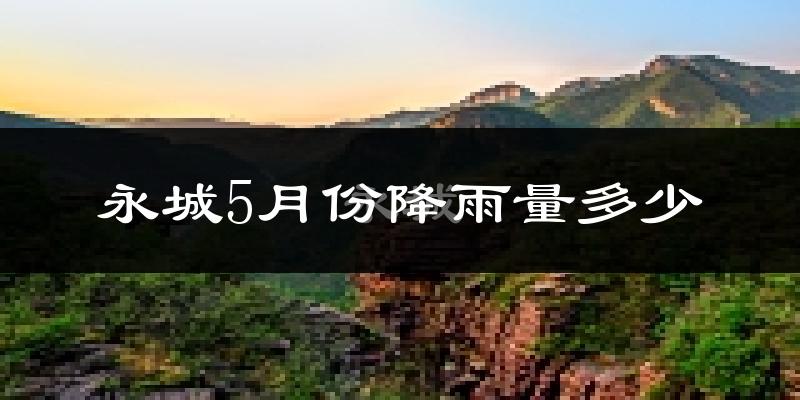 永城5月份降雨量多少?永城五月下雨多吗?