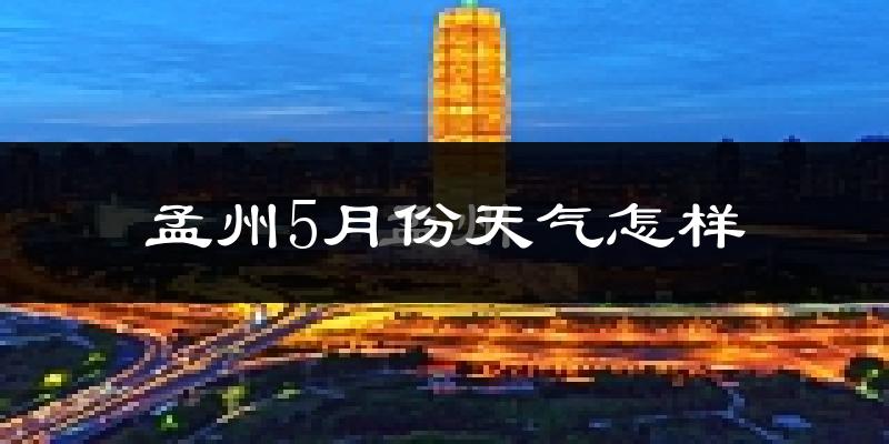 孟州市5月份天气如何?很热吗?