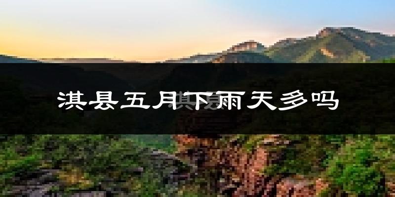 淇县五月下雨天多吗?淇县5月份降雨量多少?