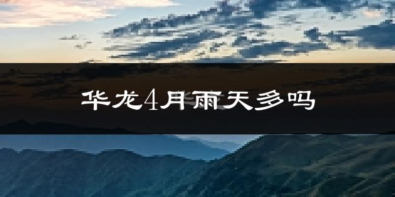 华龙4月雨天多吗?
