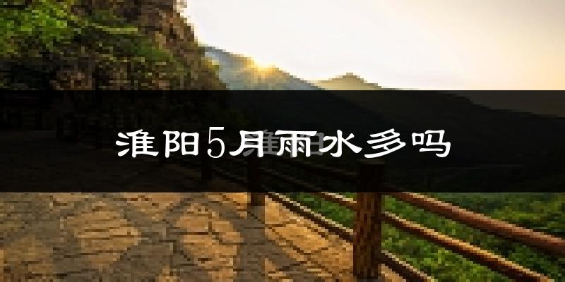淮阳5月雨水多吗?