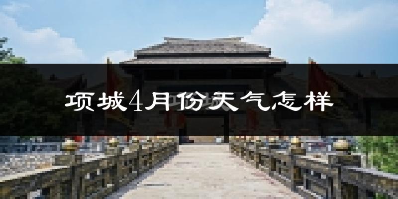 项城市4月份天气如何?冷热情况怎么样?