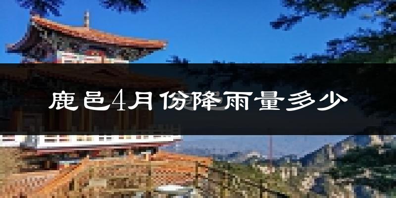 鹿邑4月份降雨量多少?鹿邑四月下雨多吗?