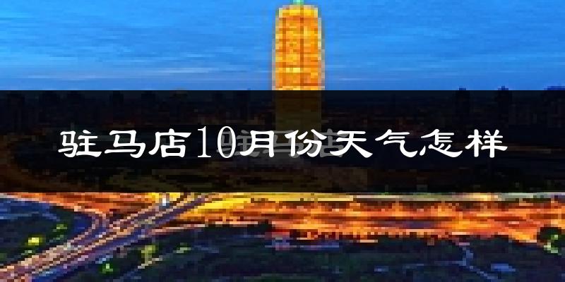 驻马店10月份天气怎样?驻马店十月冷不冷?