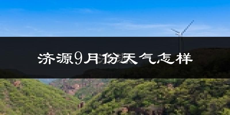 济源9月份天气怎样?济源九月热不热?