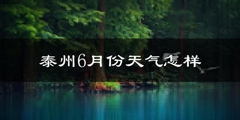 泰州6月份天气如何?很热吗?