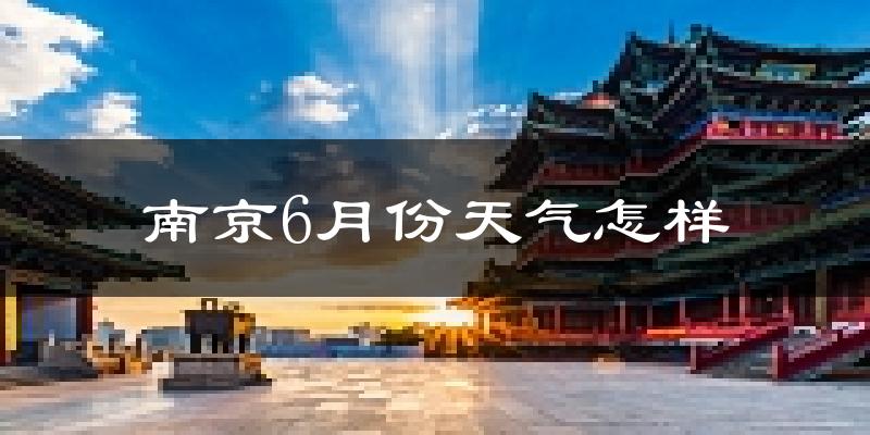 南京6月份天气如何?很热吗?