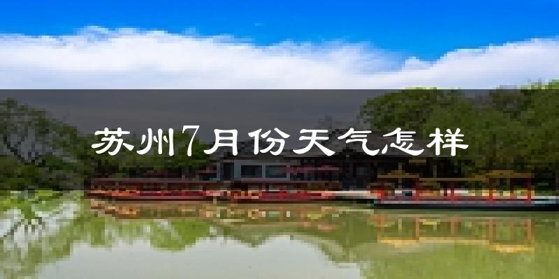 苏州7月份天气如何?很热吗?
