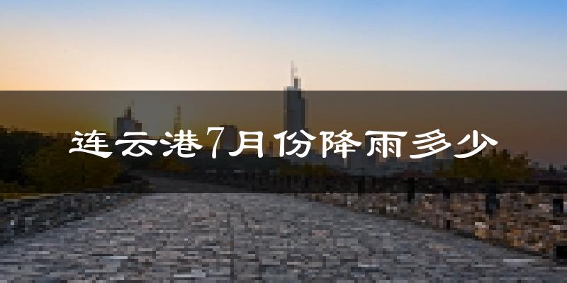 连云港7月份降雨多少?