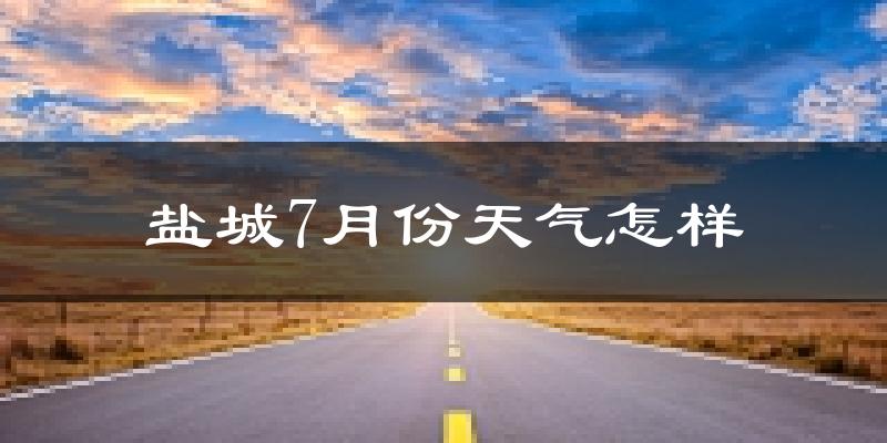 盐城市7月份天气如何?很热吗?