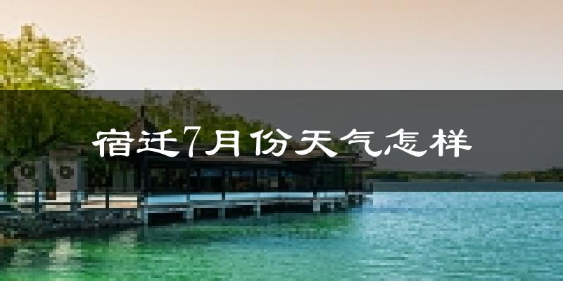 宿迁市7月份天气如何?很热吗?