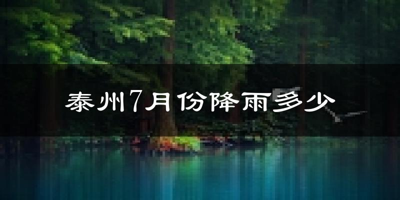 泰州7月份降雨多少?