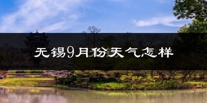 无锡9月份天气怎样?无锡九月热吗?