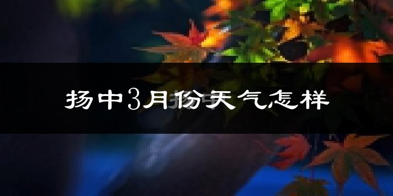 扬中市3月份天气如何?冷热变化大吗?