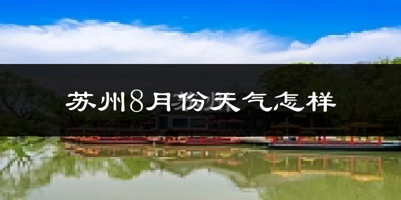苏州8月份天气如何?很热吗?