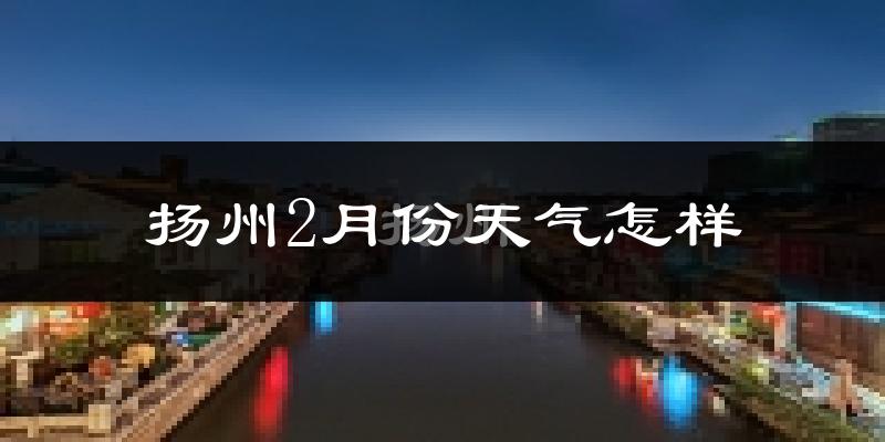 扬州2月份天气如何?冷吗?